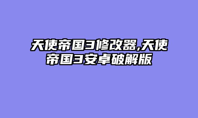 天使帝国3修改器,天使帝国3安卓破解版
