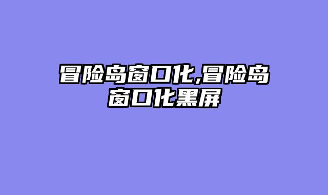 冒险岛窗口化,冒险岛窗口化黑屏