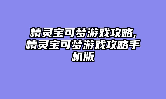 精灵宝可梦游戏攻略,精灵宝可梦游戏攻略手机版