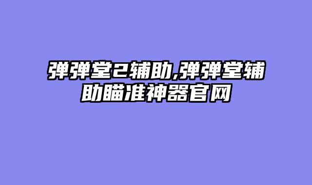 弹弹堂2辅助,弹弹堂辅助瞄准神器官网