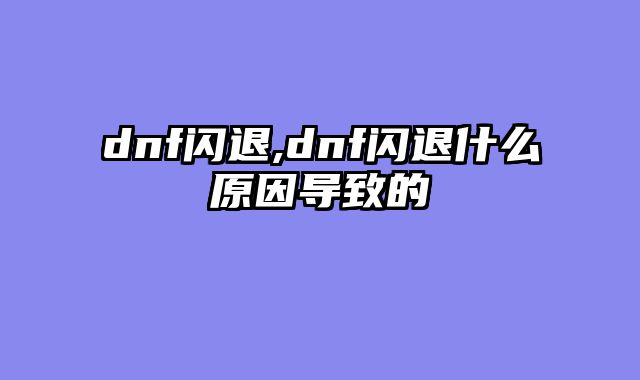 dnf闪退,dnf闪退什么原因导致的