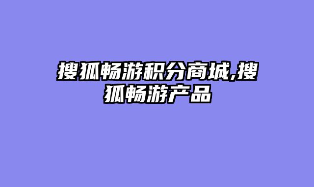 搜狐畅游积分商城,搜狐畅游产品