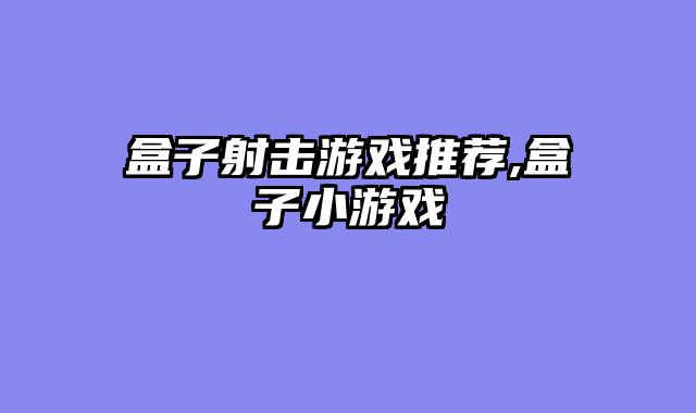 盒子射击游戏推荐,盒子小游戏