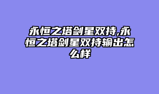 永恒之塔剑星双持,永恒之塔剑星双持输出怎么样