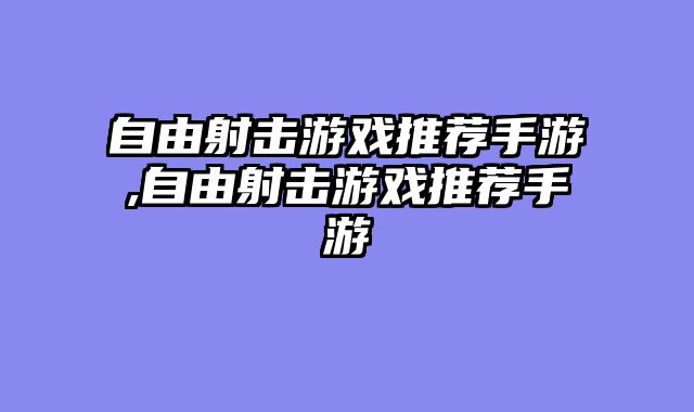 自由射击游戏推荐手游,自由射击游戏推荐手游