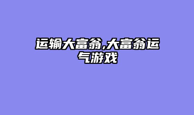 运输大富翁,大富翁运气游戏