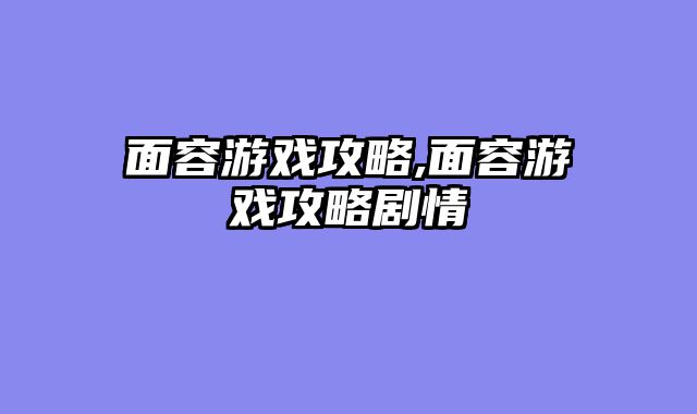 面容游戏攻略,面容游戏攻略剧情