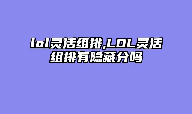 lol灵活组排,LOL灵活组排有隐藏分吗