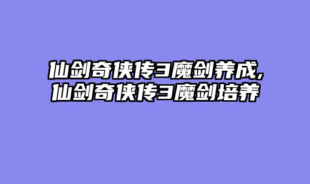 仙剑奇侠传3魔剑养成,仙剑奇侠传3魔剑培养