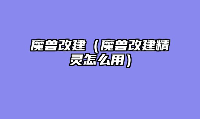 魔兽改建（魔兽改建精灵怎么用）