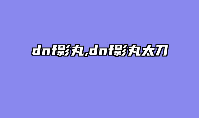 dnf影丸,dnf影丸太刀