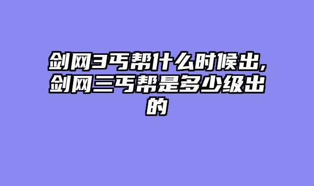 剑网3丐帮什么时候出,剑网三丐帮是多少级出的