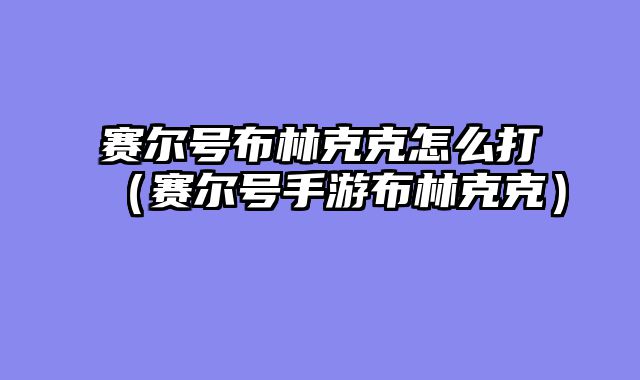 赛尔号布林克克怎么打（赛尔号手游布林克克）