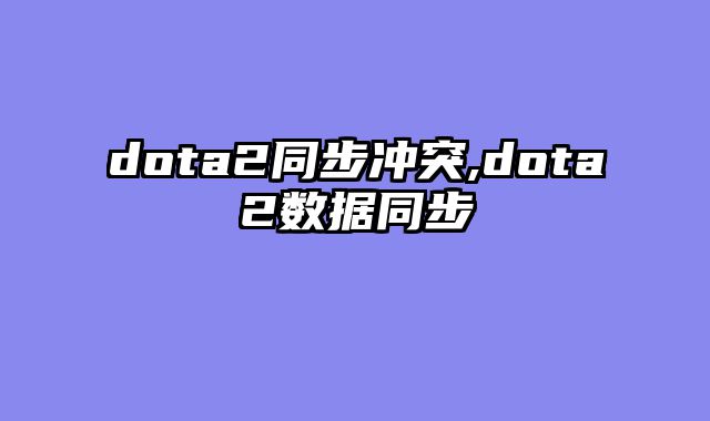 dota2同步冲突,dota2数据同步
