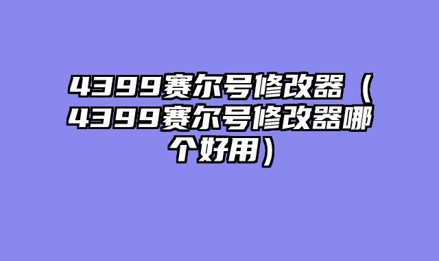 4399赛尔号修改器（4399赛尔号修改器哪个好用）