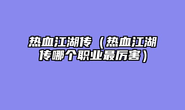 热血江湖传（热血江湖传哪个职业最厉害）