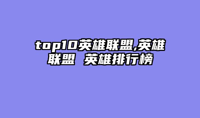 top10英雄联盟,英雄联盟 英雄排行榜