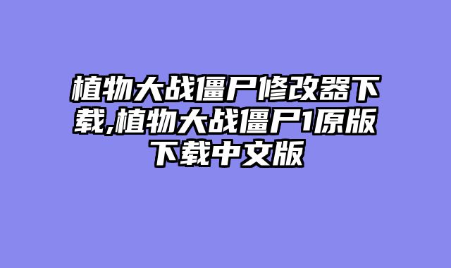 植物大战僵尸修改器下载,植物大战僵尸1原版下载中文版