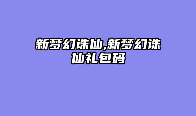 新梦幻诛仙,新梦幻诛仙礼包码