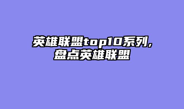 英雄联盟top10系列,盘点英雄联盟
