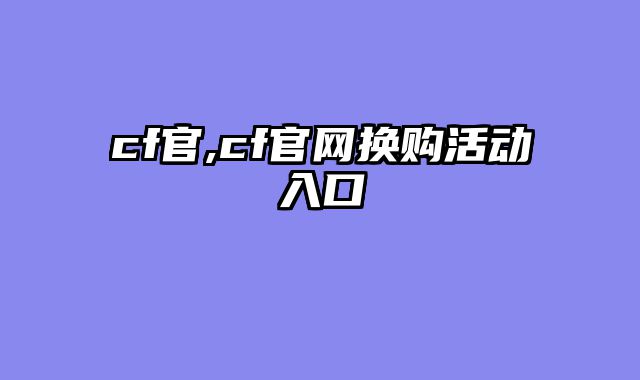 cf官,cf官网换购活动入口