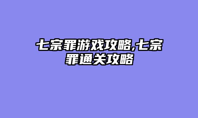 七宗罪游戏攻略,七宗罪通关攻略