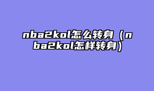 nba2kol怎么转身（nba2kol怎样转身）