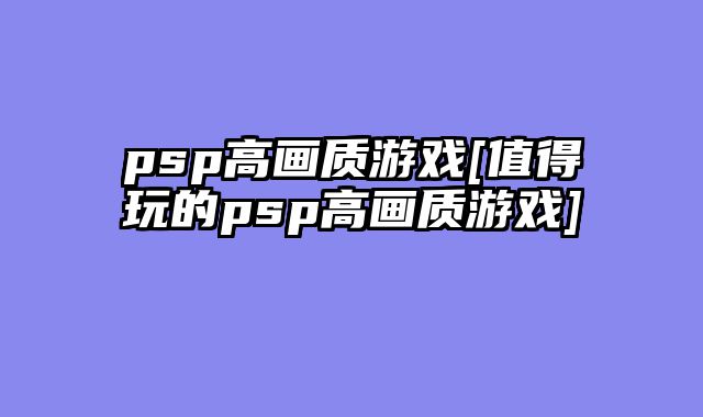 psp高画质游戏[值得玩的psp高画质游戏]
