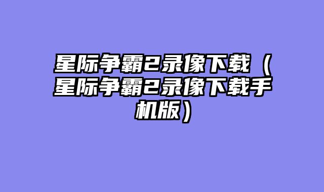 星际争霸2录像下载（星际争霸2录像下载手机版）