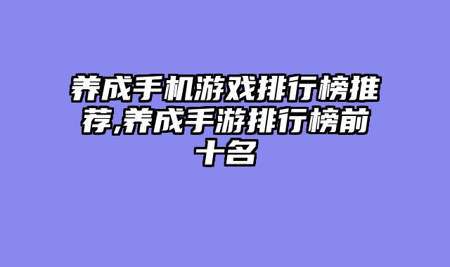 养成手机游戏排行榜推荐,养成手游排行榜前十名