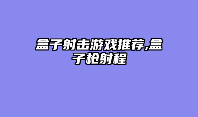 盒子射击游戏推荐,盒子枪射程