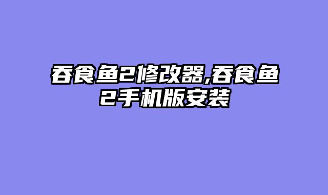 吞食鱼2修改器,吞食鱼2手机版安装
