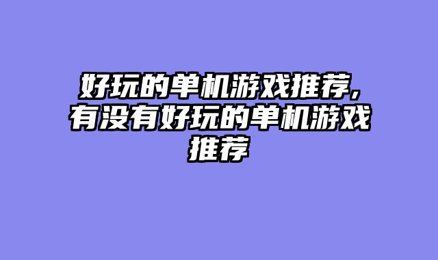 好玩的单机游戏推荐,有没有好玩的单机游戏推荐