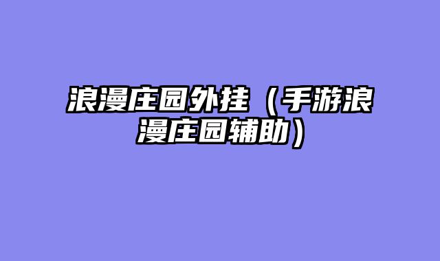 浪漫庄园外挂（手游浪漫庄园辅助）