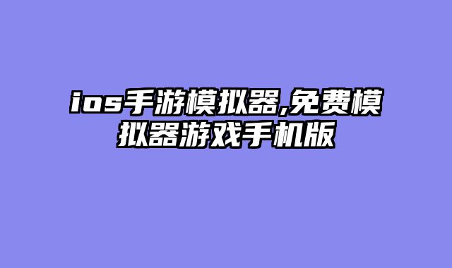 ios手游模拟器,免费模拟器游戏手机版