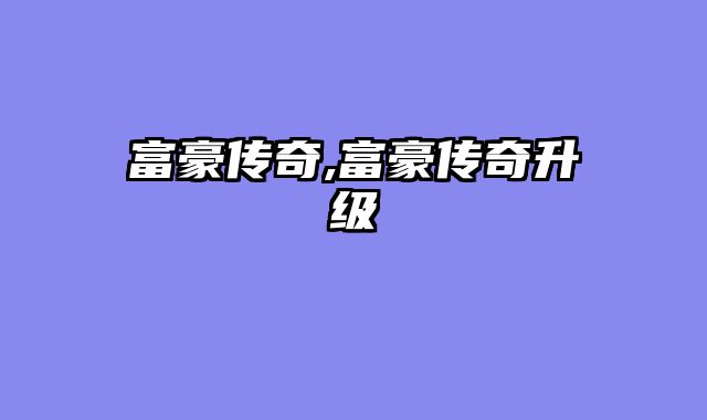 富豪传奇,富豪传奇升级