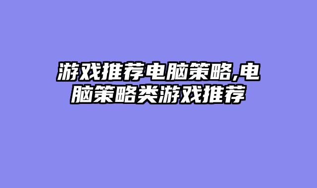 游戏推荐电脑策略,电脑策略类游戏推荐