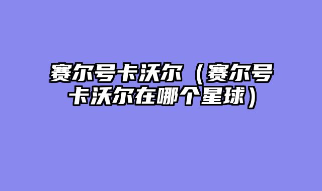 赛尔号卡沃尔(赛尔号卡沃尔在哪个星球)