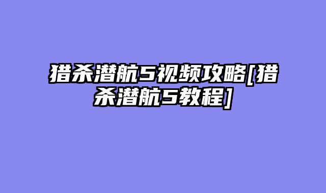 猎杀潜航5视频攻略[猎杀潜航5教程]