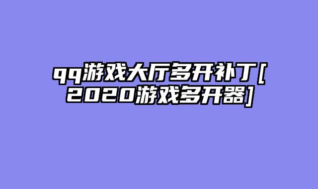 qq游戏大厅多开补丁[2020游戏多开器]