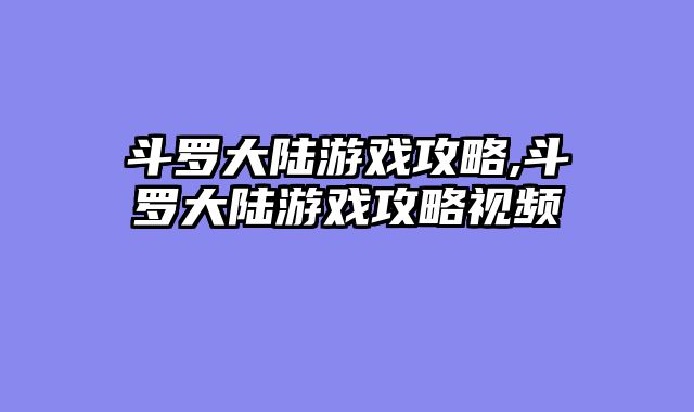 斗罗大陆游戏攻略,斗罗大陆游戏攻略视频