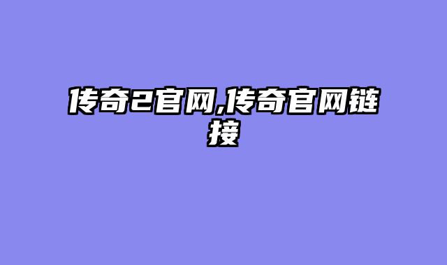 传奇2官网,传奇官网链接