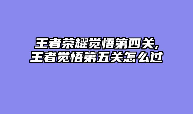 王者荣耀觉悟第四关,王者觉悟第五关怎么过