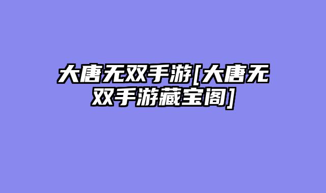 大唐无双手游[大唐无双手游藏宝阁]