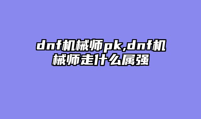 dnf机械师pk,dnf机械师走什么属强