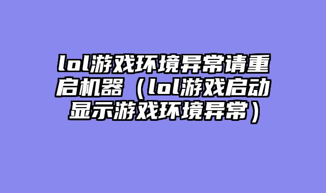 lol游戏环境异常请重启机器(lol游戏启动显示游戏环境异常)