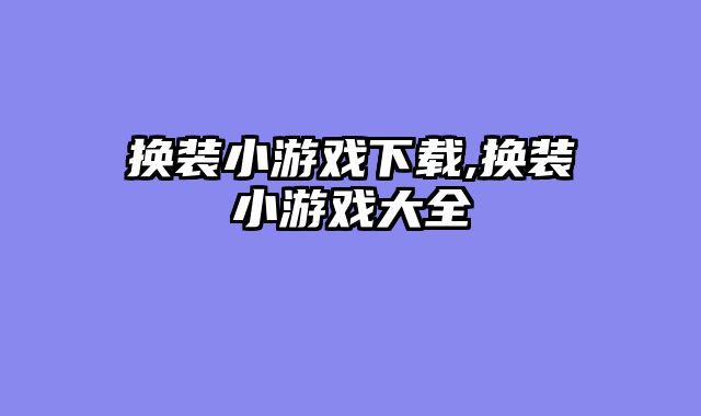 换装小游戏下载,换装小游戏大全
