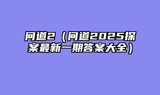 问道2(问道2025探案最新一期答案大全)