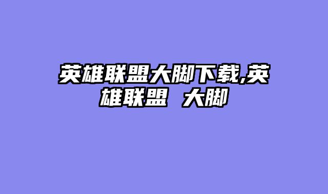 英雄联盟大脚下载,英雄联盟 大脚