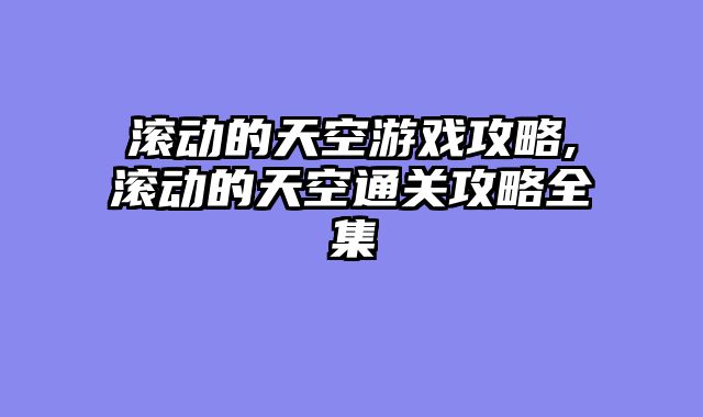 滚动的天空游戏攻略,滚动的天空通关攻略全集